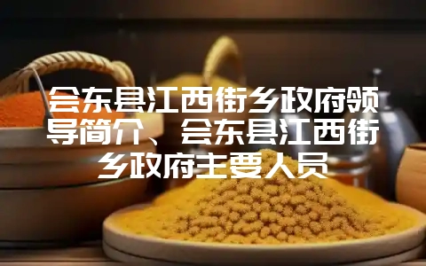 会东县江西街乡政府领导简介、会东县江西街乡政府主要人员-会东网