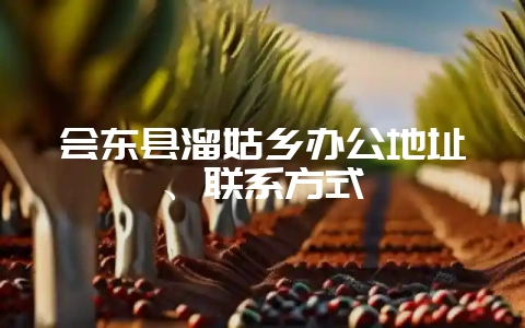 会东县溜姑乡办公地址、联系方式-会东网