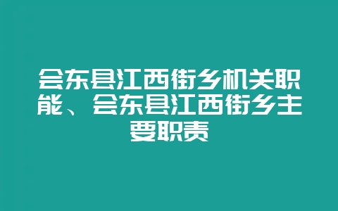 会东县江西街乡机关职能、会东县江西街乡主要职责-会东网