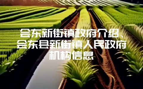 会东新街镇政府介绍、会东县新街镇人民政府机构信息-会东网