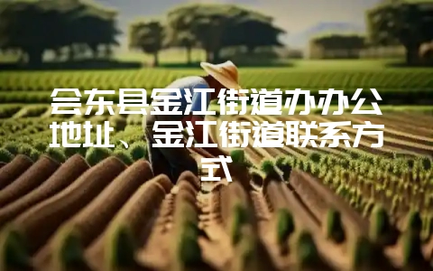 会东县金江街道办办公地址、金江街道联系方式-会东网