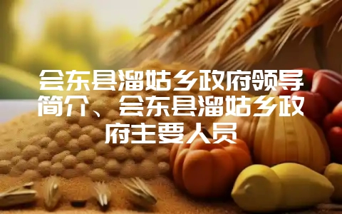 会东县溜姑乡政府领导简介、会东县溜姑乡政府主要人员-会东网