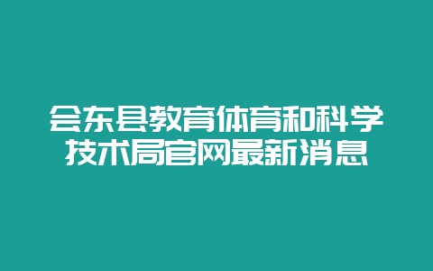 会东县教育体育和科学技术局官网最新消息