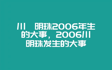 川滇明珠2006年生的大事,2006川滇明珠发生的大事插图 川滇明珠2006年生的大事,2006川滇明珠发生的大事插图