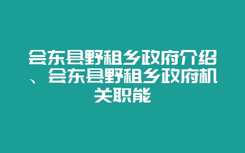 会东县野租乡政府介绍、会东县野租乡政府机关职能-会东网