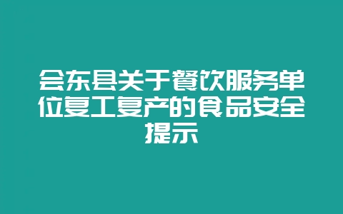 会东县关于餐饮服务单位复工复产的食品安全提示插图 会东县关于餐饮服务单位复工复产的食品安全提示插图