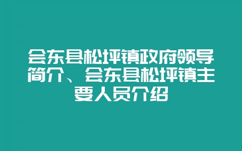 会东县松坪镇政府领导简介、会东县松坪镇主要人员介绍-会东网