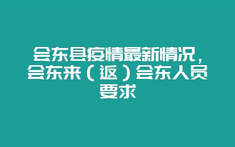 会东县疫情最新情况,会东来(返)会东人员要求-会东网