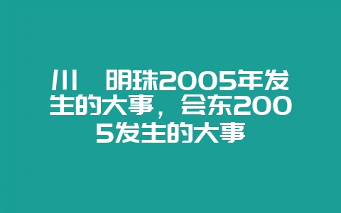 川滇明珠2005年发生的大事，会东2005发生的大事-会东网