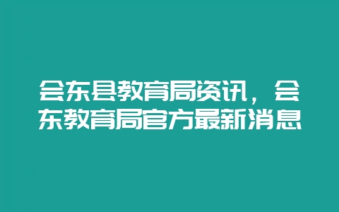 会东县教育局资讯,会东教育局官方最新消息插图 会东县教育局资讯,会东教育局官方最新消息插图