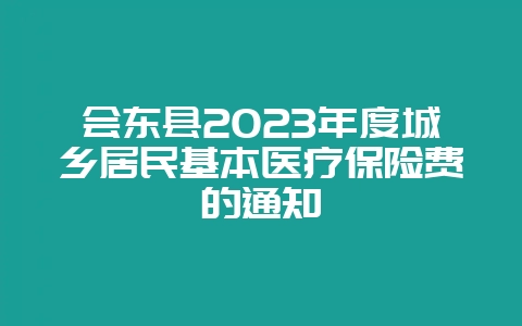 会东县2023年度城乡居民基本医疗保险费的通知插图 会东县2023年度城乡居民基本医疗保险费的通知插图