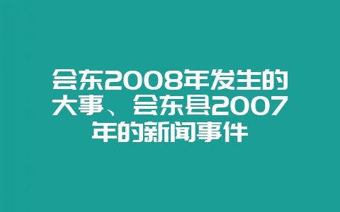 会东2008年发生的大事、会东县2007年的新闻事件插图 会东2008年发生的大事、会东县2007年的新闻事件插图
