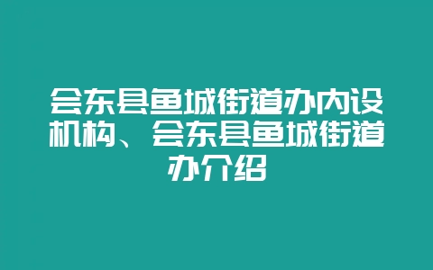 会东县鱼城街道办内设机构、会东县鱼城街道办介绍-会东网