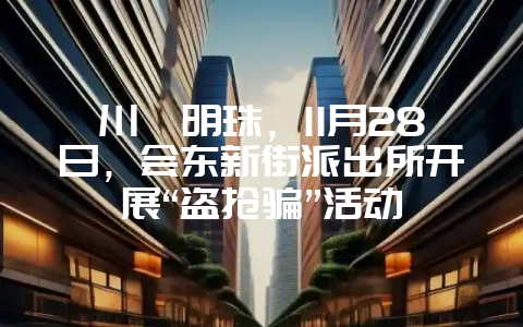 川滇明珠,11月28日,会东新街派出所开展“盗抢骗”活动-会东网