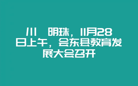 川滇明珠,11月28日上午,会东县教育发展大会召开-会东网