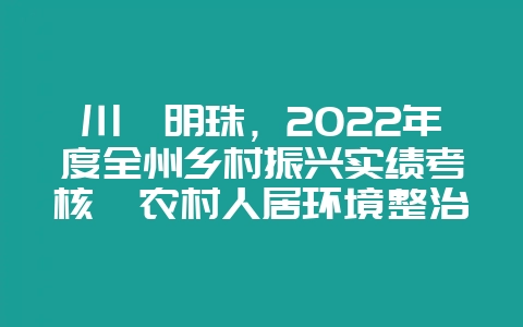 川滇明珠,2022年度全州乡村振兴实绩考核暨农村人居环境整治-会东网