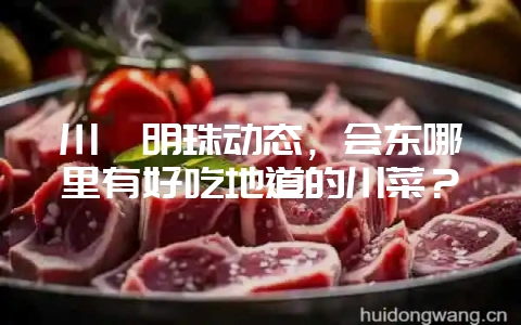 川滇明珠动态,会东哪里有好吃地道的川菜?-会东网
