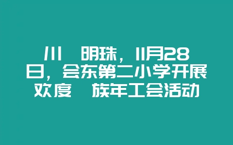 川滇明珠,11月28日,会东第二小学开展欢度彝族年工会活动-会东网