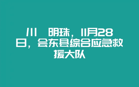 川滇明珠,11月28日,会东县综合应急救援大队-会东网
