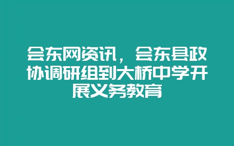 会东网资讯，会东县政协调研组到大桥中学开展义务教育-会东网