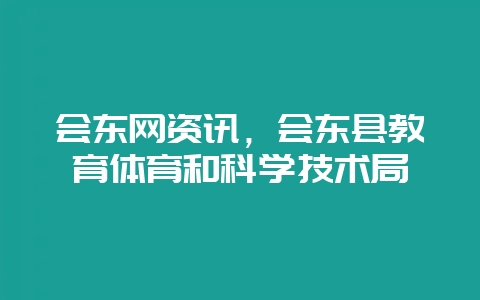 会东网资讯,会东县教育体育和科学技术局-会东网