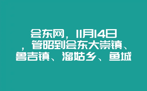会东网,11月14日,管昭到会东大崇镇、鲁吉镇、溜姑乡、鱼城街道等地调研-会东网