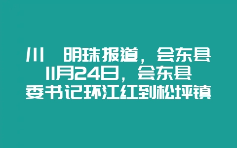 川滇明珠报道,会东县11月24日,会东县委书记环江红到松坪镇督导-会东网