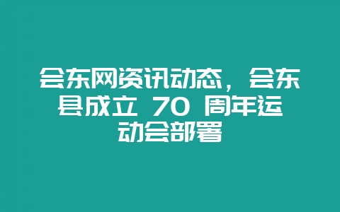 会东网资讯动态，会东县成立 70 周年运动会部署-会东网