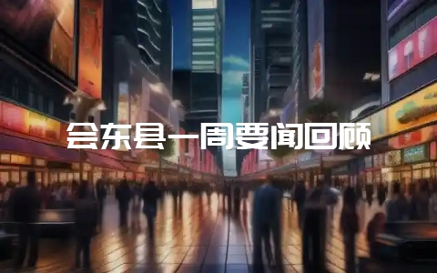 会东县一周要闻回顾-会东网