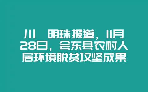 川滇明珠报道,11月28日,会东县农村人居环境脱贫攻坚成果-会东网