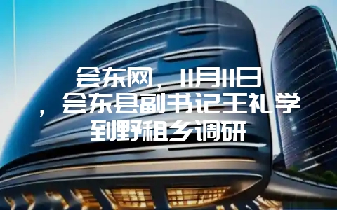 会东网,11月11日,会东县副书记王礼学到野租乡调研-会东网