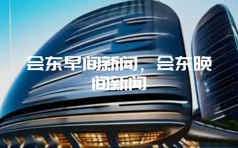 会东早间新闻，会东晚间新闻-会东网