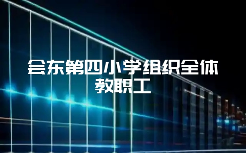 会东第四小学组织全体教职工插图 会东第四小学组织全体教职工插图