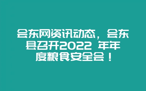 会东网资讯动态，会东县召开2022 年年度粮食安全会！-会东网
