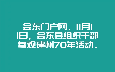 会东门户网，11月11日，会东县组织干部参观建州70年活动。-会东网