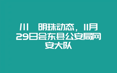 川滇明珠动态,11月29日会东县公安局网安大队插图 川滇明珠动态,11月29日会东县公安局网安大队插图