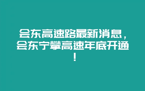 会东高速路最新消息，会东宁攀高速年底开通！-会东网