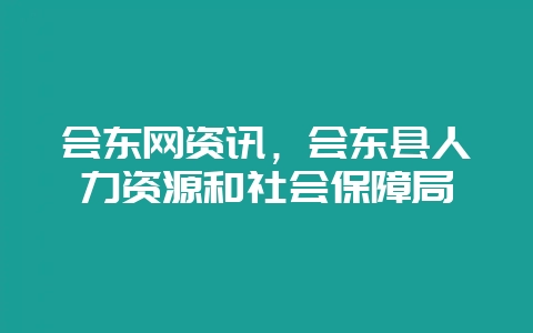 会东网资讯,会东县人力资源和社会保障局插图 会东网资讯,会东县人力资源和社会保障局插图