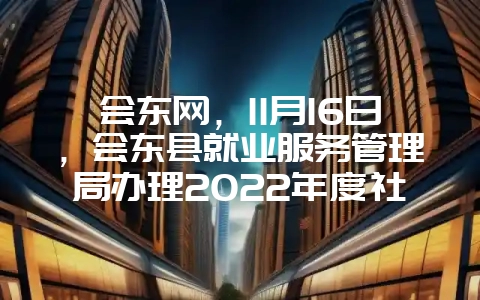 会东网，11月16日，会东县就业服务管理局办理2022年度社会保险补贴的公告-会东网