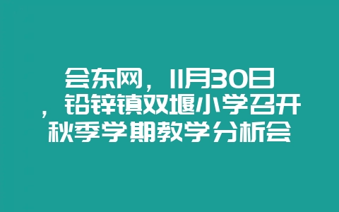 会东网,11月30日,铅锌镇双堰小学召开秋季学期教学分析会-会东网