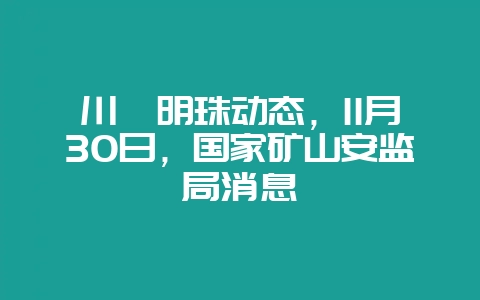 川滇明珠动态,11月30日,国家矿山安监局消息-会东网