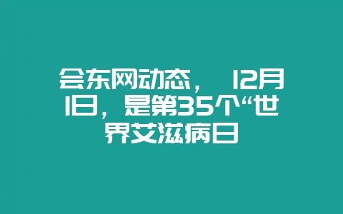 会东网动态, 12月1日,是第35个“世界艾滋病日-会东网