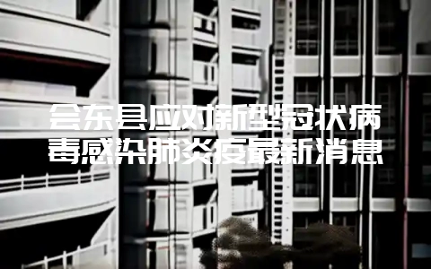 会东县应对新型冠状病毒感染肺炎疫最新消息-会东网