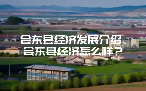 会东县经济发展介绍、会东县经济怎么样？-会东网