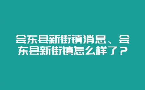 会东县新街镇消息、会东县新街镇怎么样了？-会东网