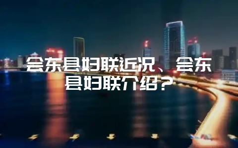会东县妇联近况、会东县妇联介绍？-会东网