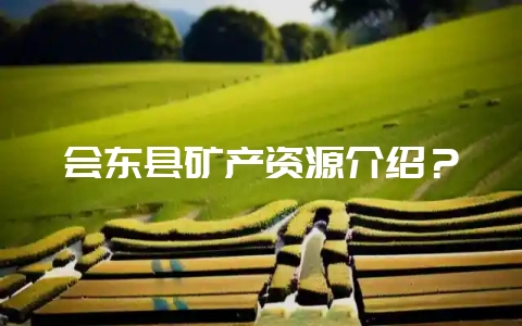 会东县矿产资源介绍?插图 会东县矿产资源介绍?插图