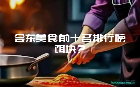 会东美食前十名排行榜饵块?-会东网