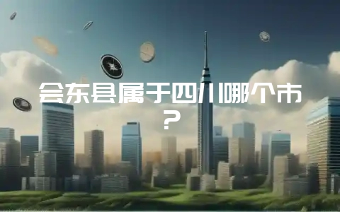 会东县属于四川哪个市？-会东网