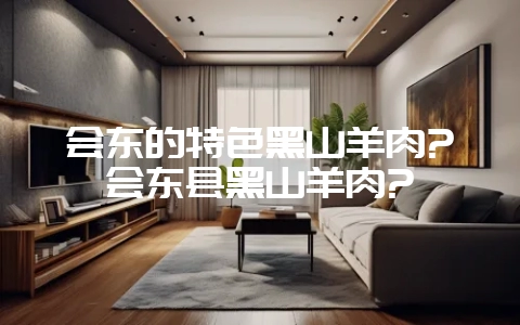 会东的特色黑山羊肉?会东县黑山羊肉?-会东网